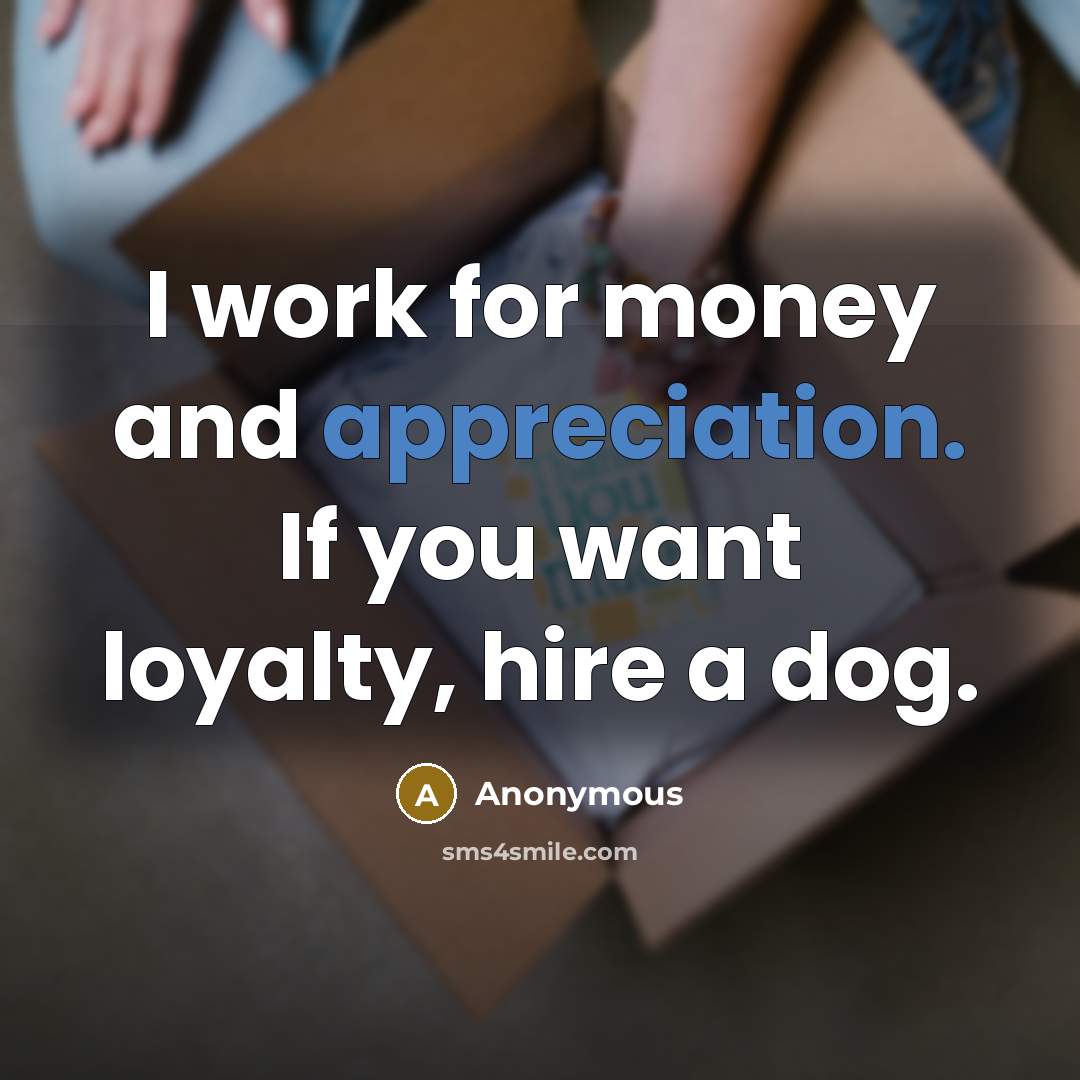 “I work for money and appreciation. If you want loyalty,…” quote by Anonymous