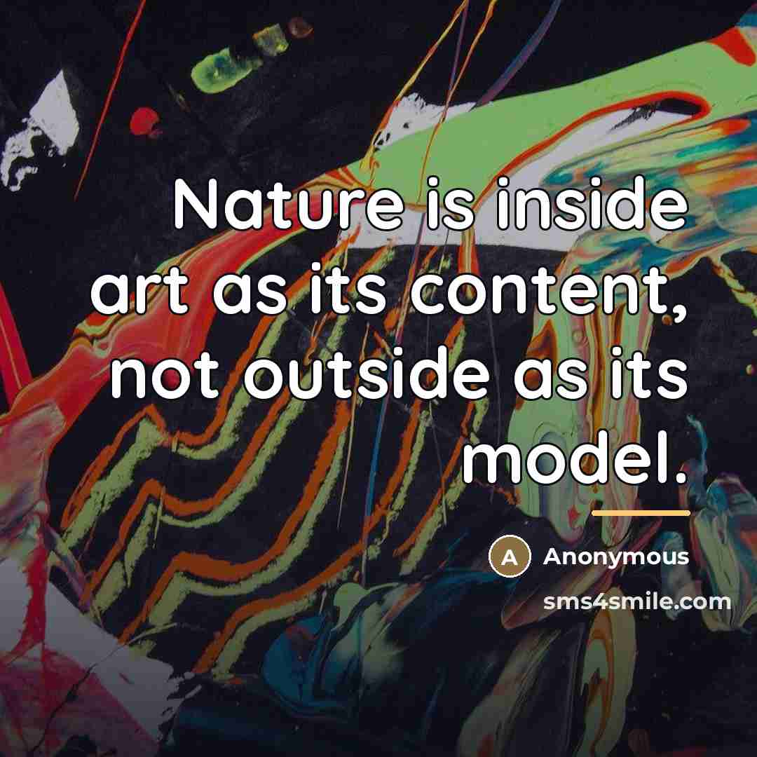 “Nature is inside art as its content, not outside as…” quote by Anonymous