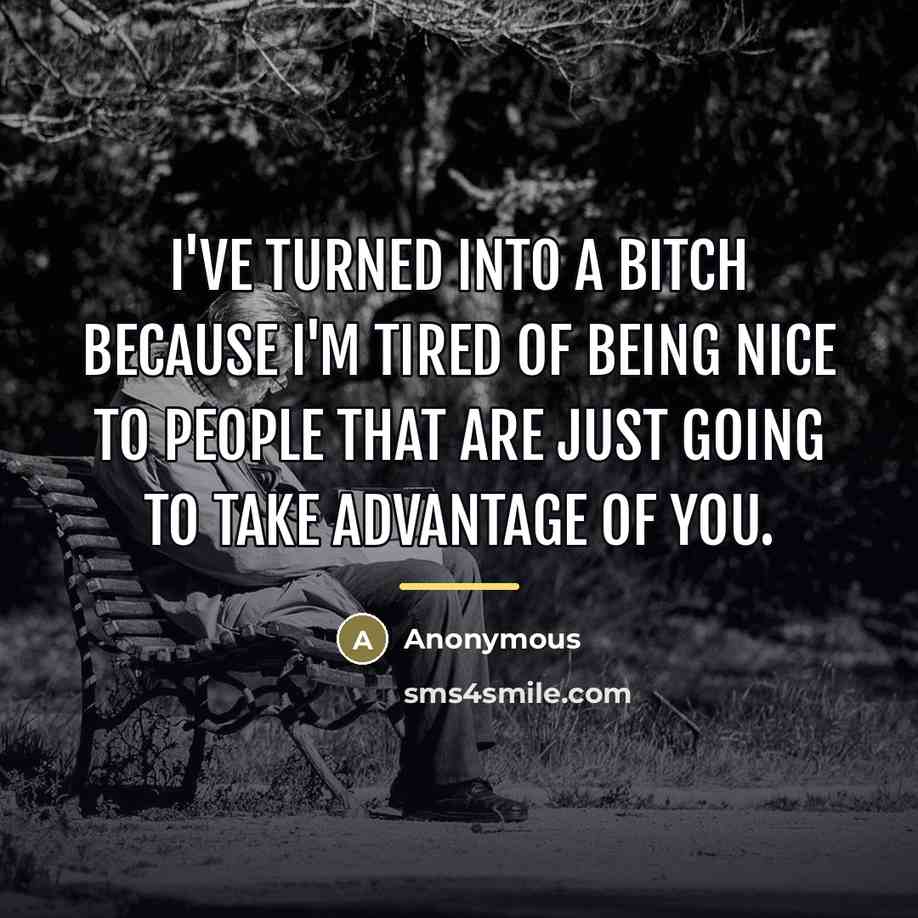 “I've turned into a bitch because I'm tired of being…” quote by Anonymous