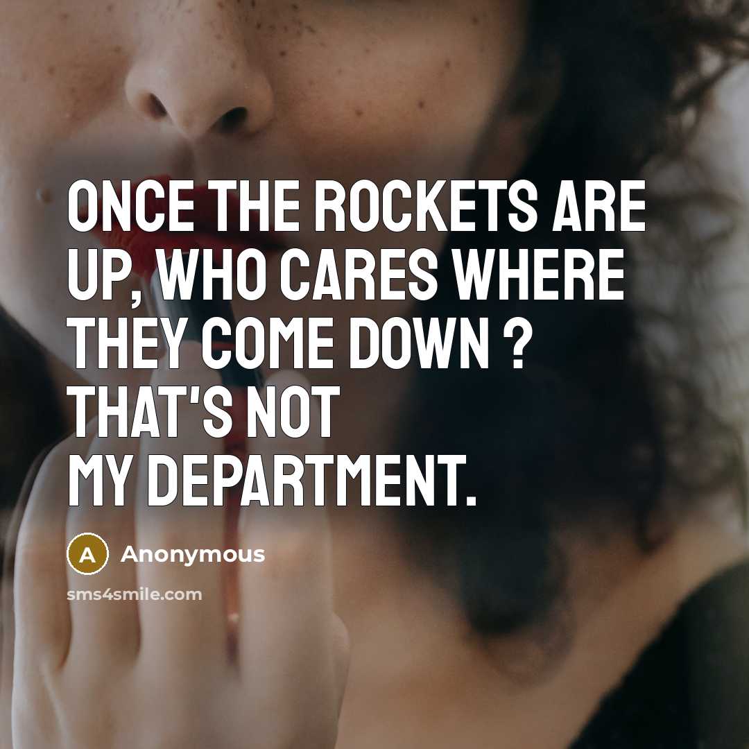 “Once the rockets are up, who cares where they come…” quote by Anonymous