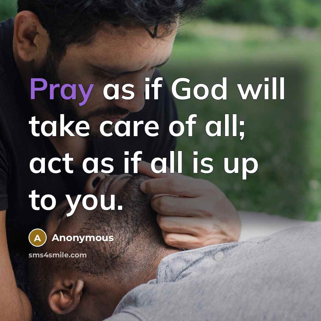 “Pray as if God will take care of all; act…” quote by Anonymous