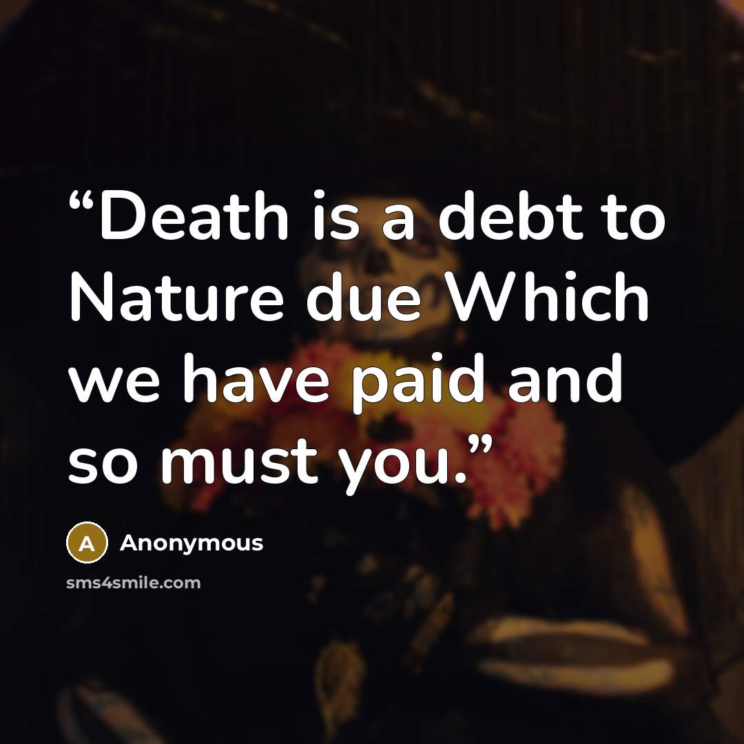 “Death is a debt to Nature due Which we have paid and so must you.” quote by Anonymous