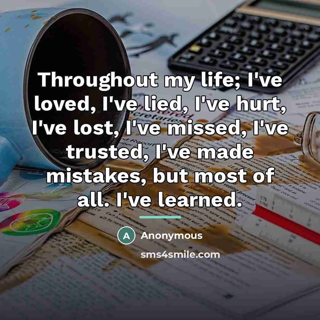 “Throughout my life; I've loved, I've lied, I've hurt, I've…” quote by Anonymous