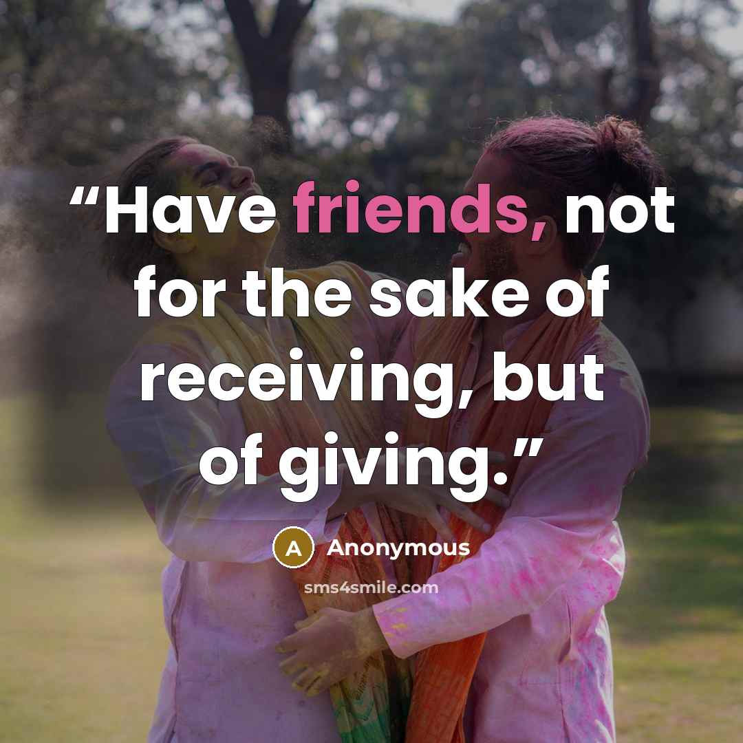 “Have friends, not for the sake of receiving, but of giving.” quote by Anonymous