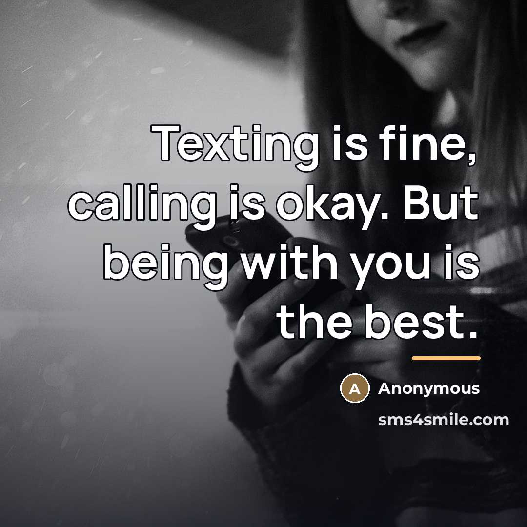 “Texting is fine, calling is okay. But being with you…” quote by Anonymous