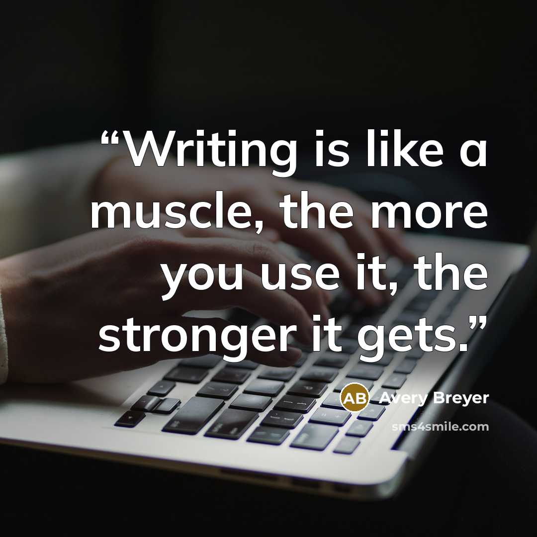 “Writing is like a muscle, the more you use it, the stronger it gets.” quote by Avery Breyer