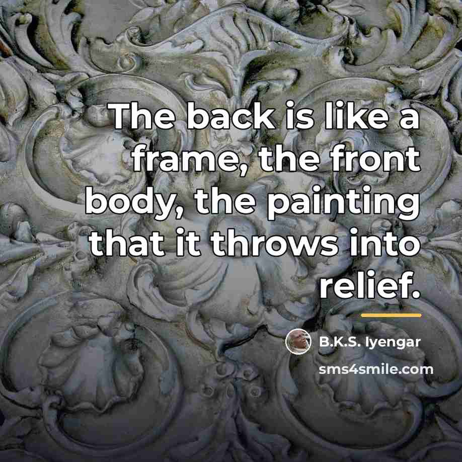 “The back is like a frame, the front body, the…” quote by B.K.S. Iyengar