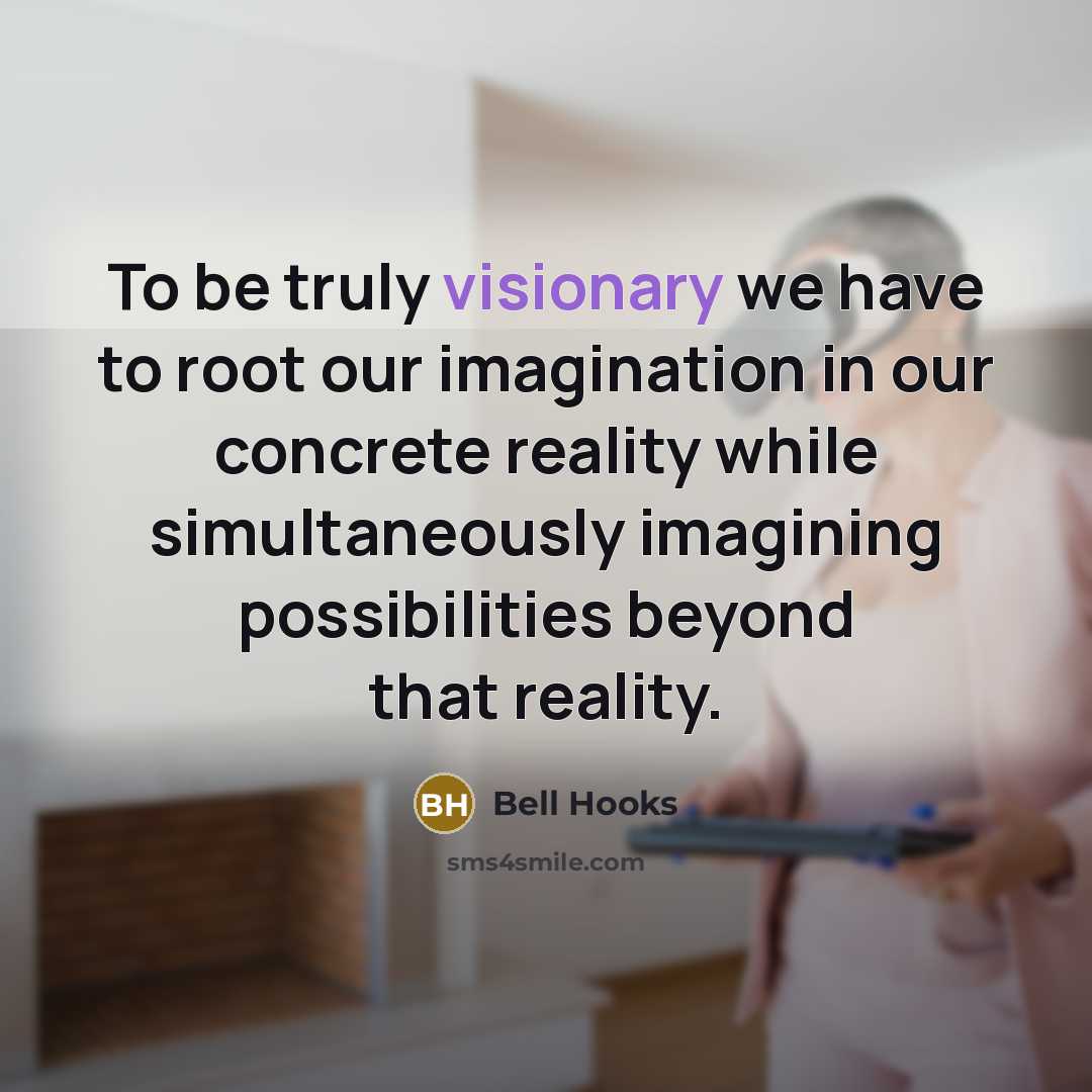 “To be truly visionary we have to root our imagination…” quote by Bell Hooks