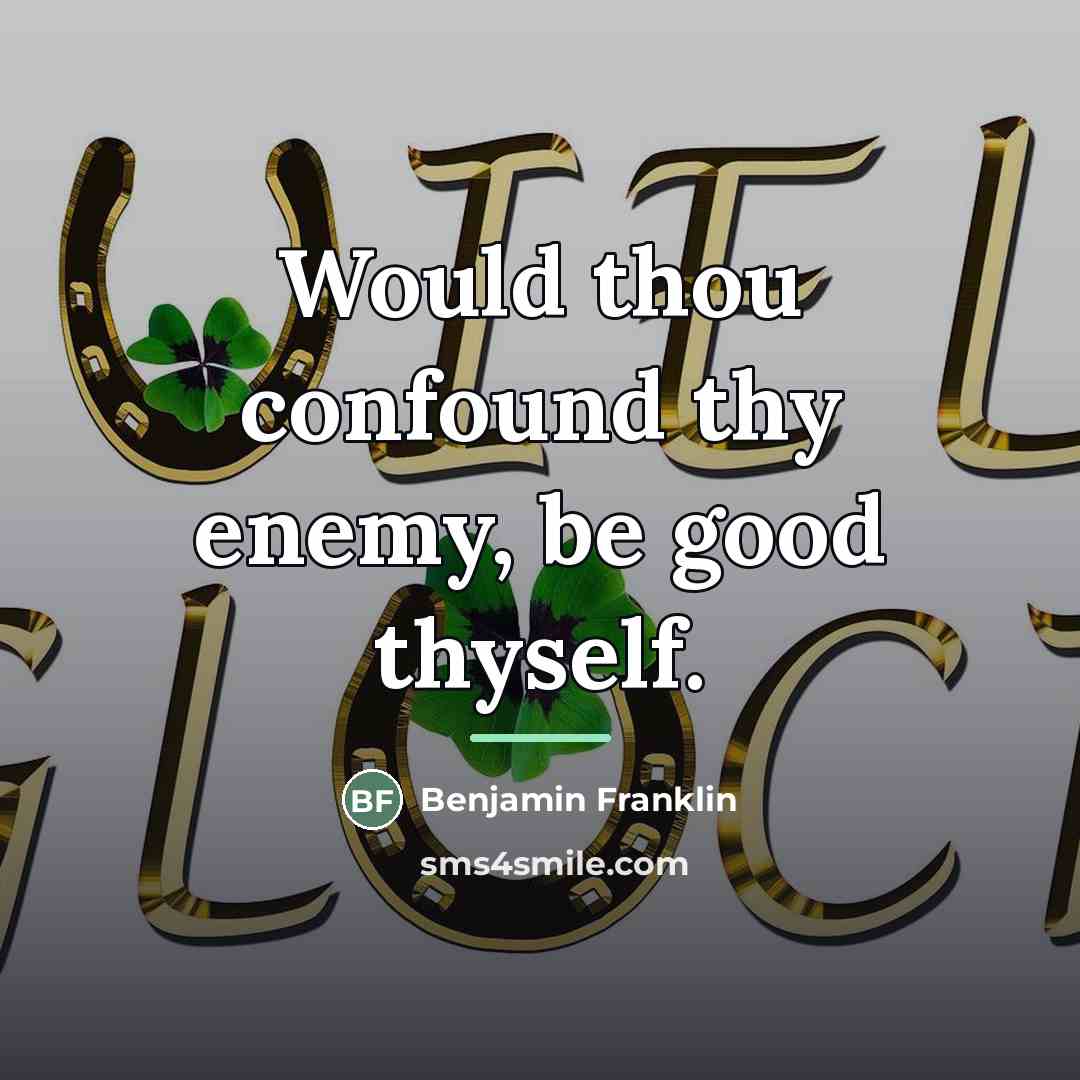 “Would thou confound thy enemy, be good thyself.…” quote by Benjamin Franklin