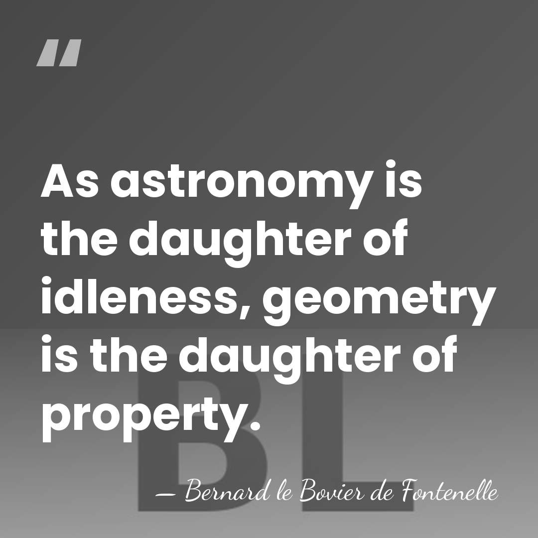 As astronomy is the daughter of idleness, geometry is the daughter of&hellip; - Bernard le Bovier de Fontenelle