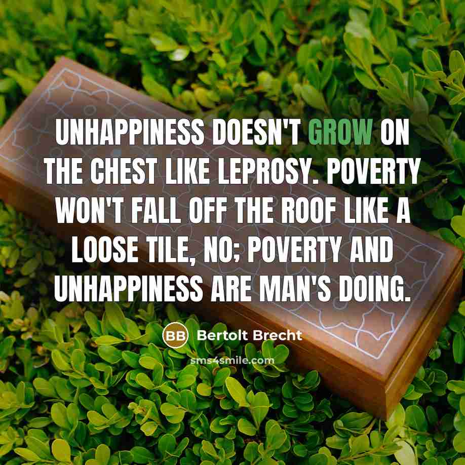 “Unhappiness doesn't grow on the chest like leprosy. Poverty won't…” quote by Bertolt Brecht