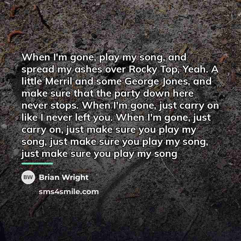 “When I'm gone, play my song, and spread my ashes…” quote by Brian Wright