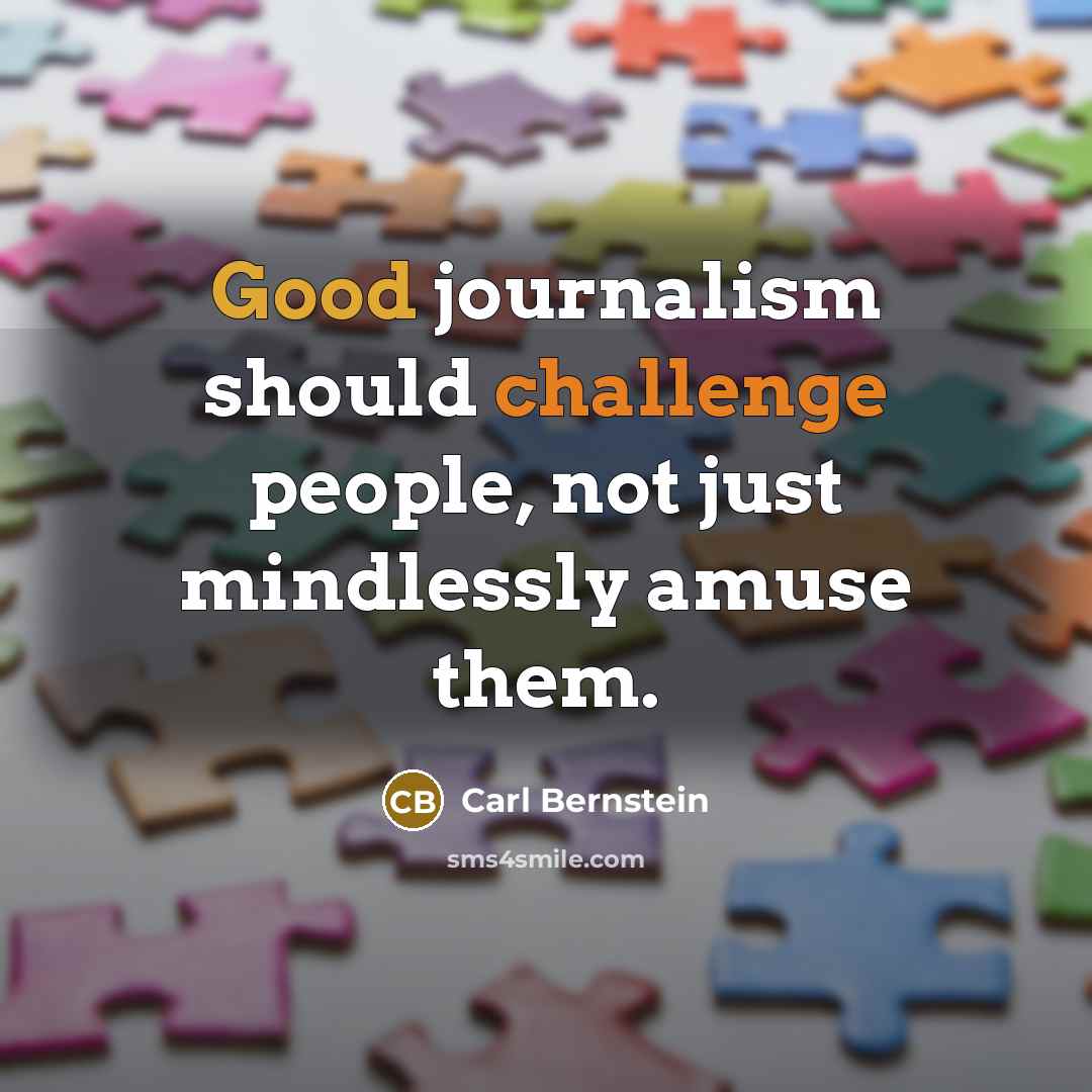 “Good journalism should challenge people, not just mindlessly amuse them.” quote by Carl Bernstein