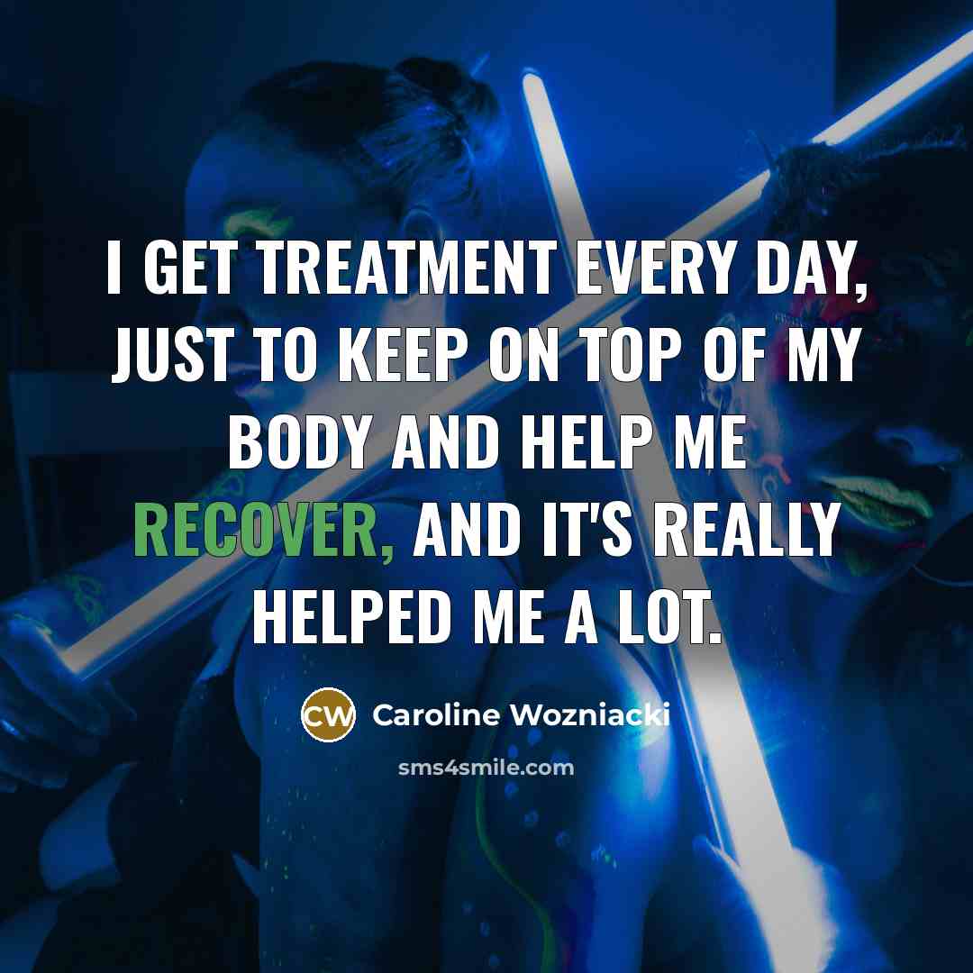 “I get treatment every day, just to keep on top…” quote by Caroline Wozniacki