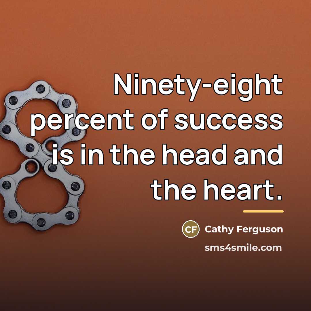“Ninety-eight percent of success is in the head and the…” quote by Cathy Ferguson