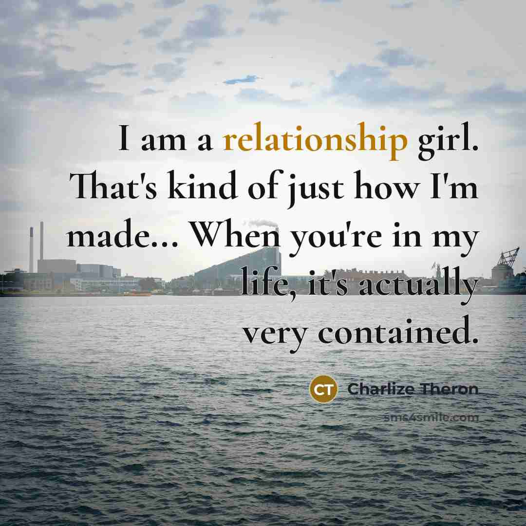 “I am a relationship girl. That's kind of just how…” quote by Charlize Theron