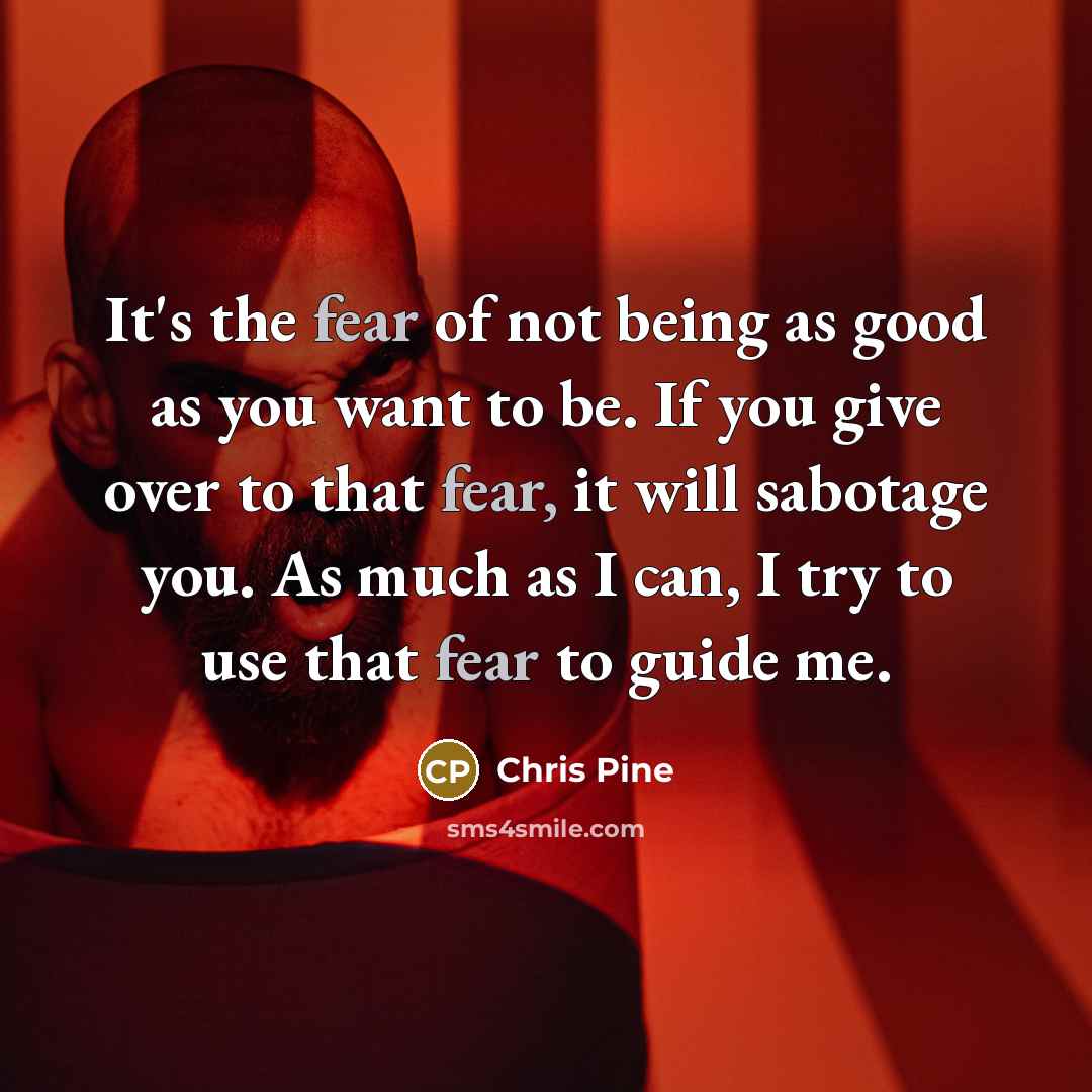 “It's the fear of not being as good as you…” quote by Chris Pine