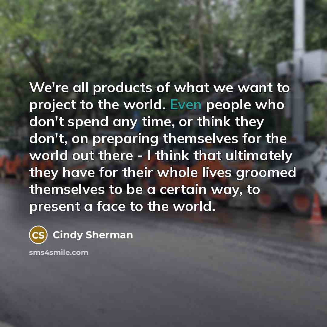 “We're all products of what we want to project to…” quote by Cindy Sherman