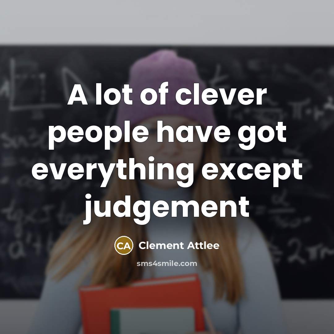 “A lot of clever people have got everything except judgement…” quote by Clement Attlee