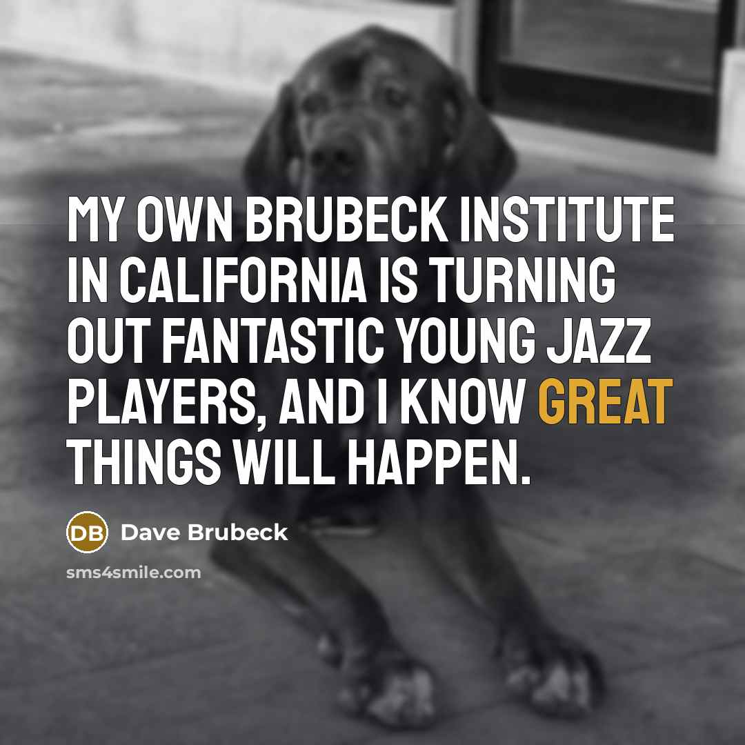 “My own Brubeck Institute in California is turning out fantastic…” quote by Dave Brubeck