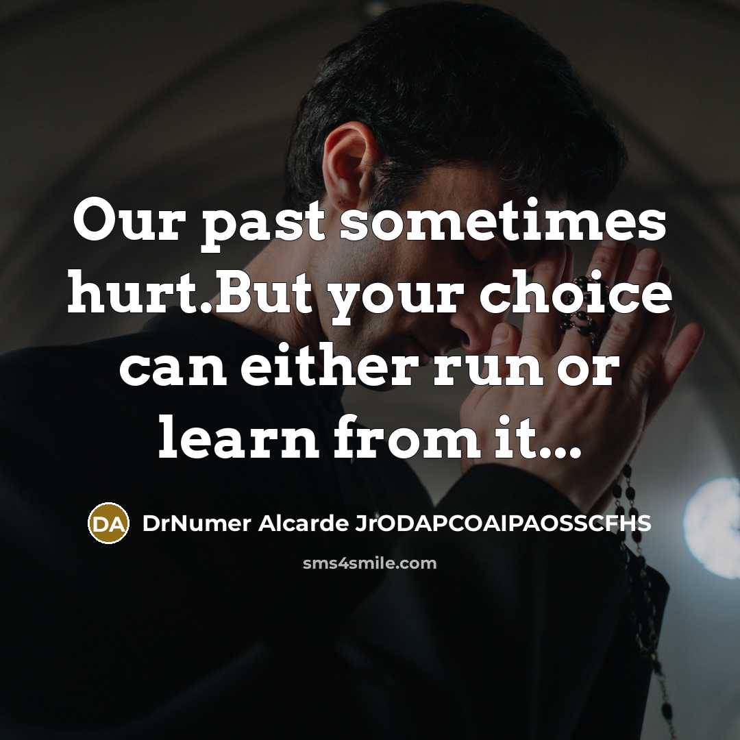 “Our past sometimes hurt.But your choice can either run or learn from it...” quote by DrNumer Alcarde JrODAPCOAIPAOSSCFHS