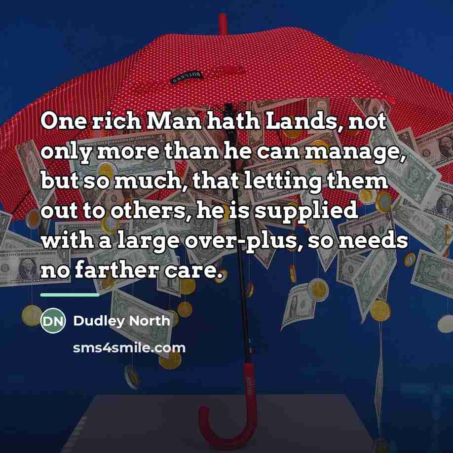 “One rich Man hath Lands, not only more than he…” quote by Dudley North