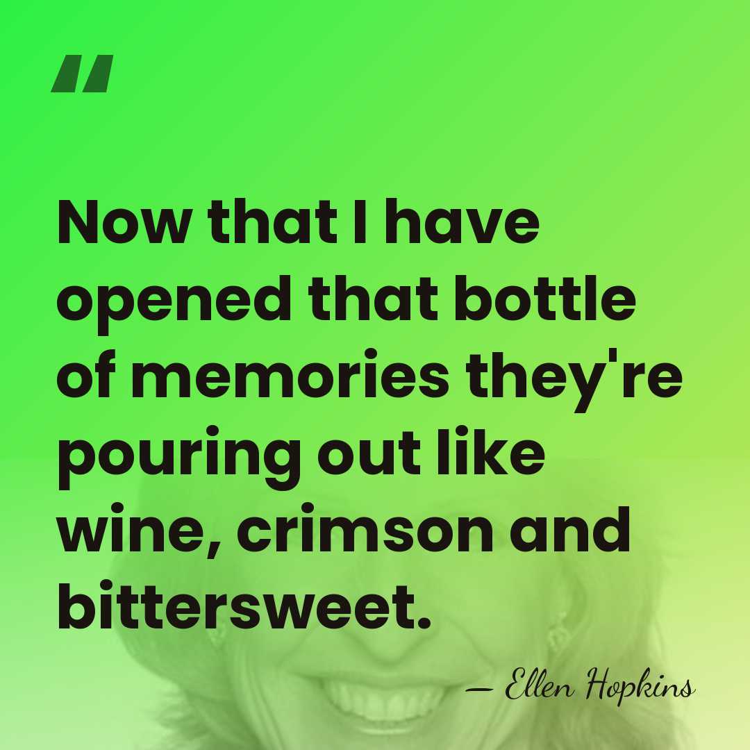 Now that I have opened that bottle of memories they're pouring out&hellip; - Ellen Hopkins