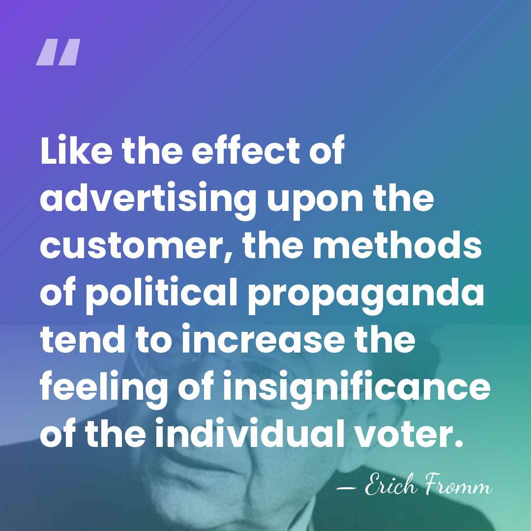 Like the effect of advertising upon the customer, the methods of political&hellip; - Erich Fromm