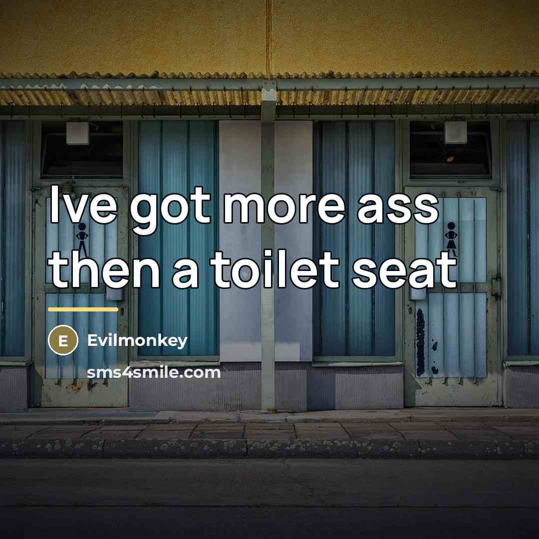 “Ive got more ass then a toilet seat…” quote by Evilmonkey