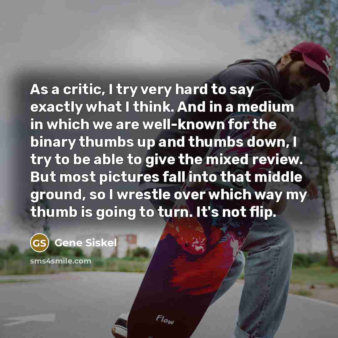 “As a critic, I try very hard to say exactly…” quote by Gene Siskel