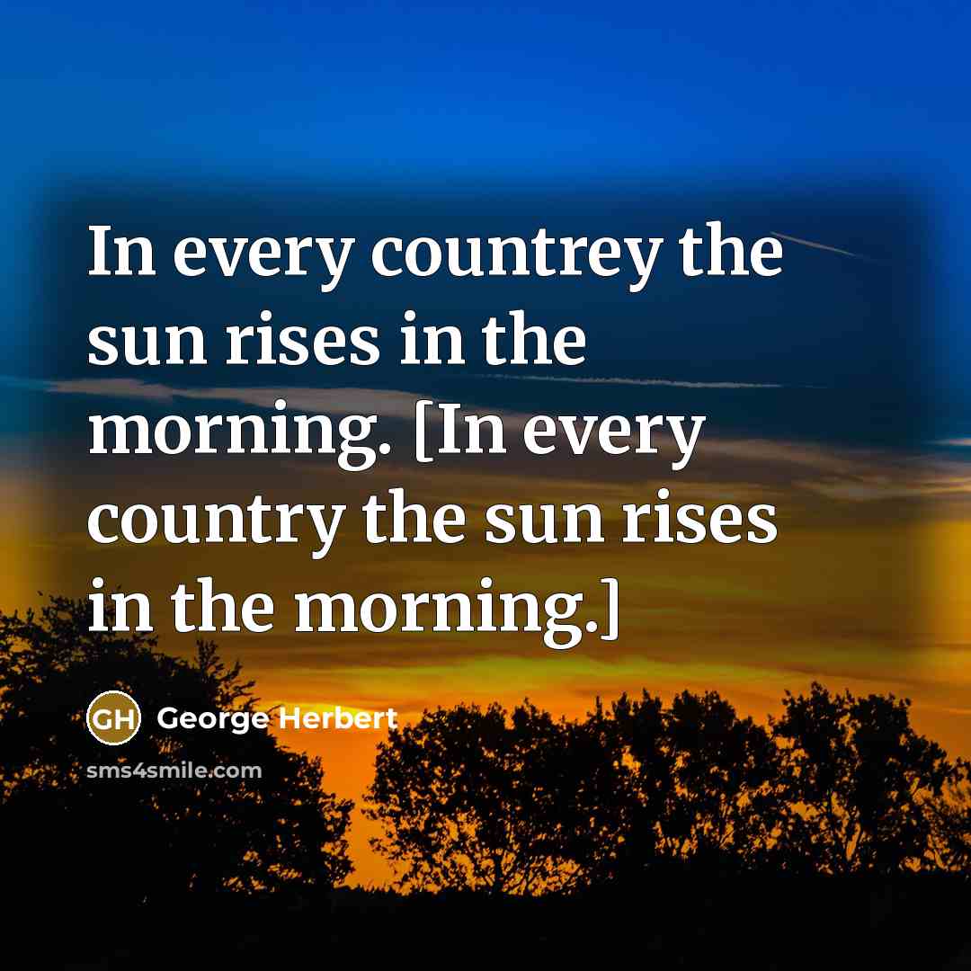 “In every countrey the sun rises in the morning. [In…” quote by George Herbert