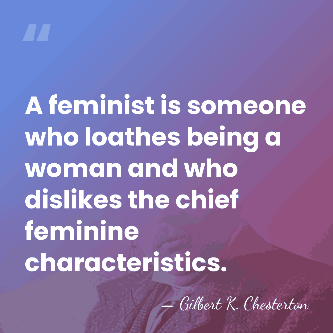 A feminist is someone who loathes being a woman and who dislikes&hellip; - Gilbert K. Chesterton
