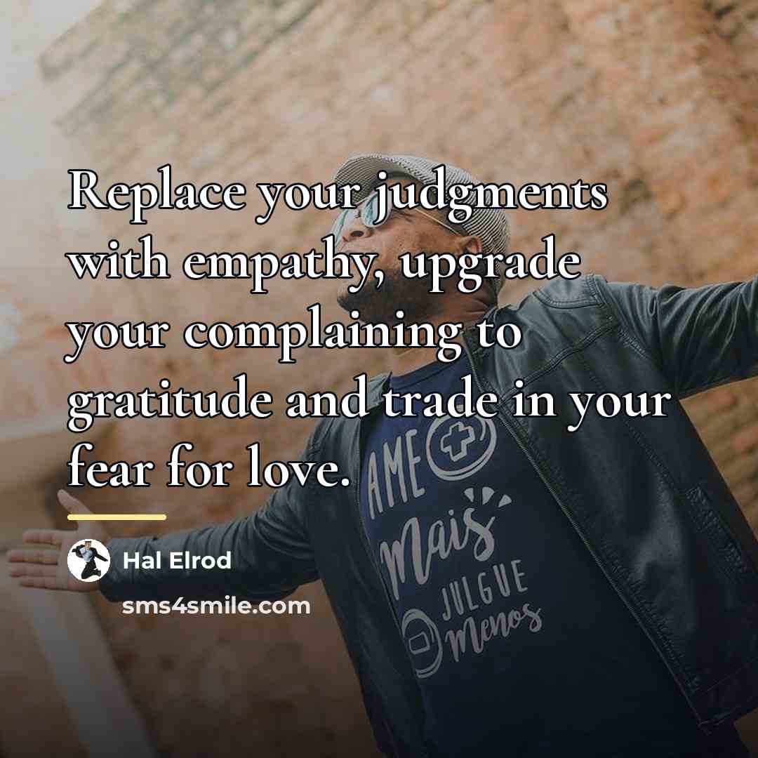 “Replace your judgments with empathy, upgrade your complaining to gratitude…” quote by Hal Elrod