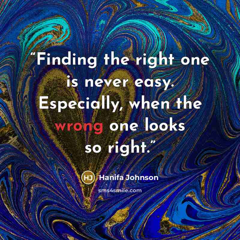 “Finding the right one is never easy. Especially, when the wrong one looks so right.” quote by Hanifa Johnson