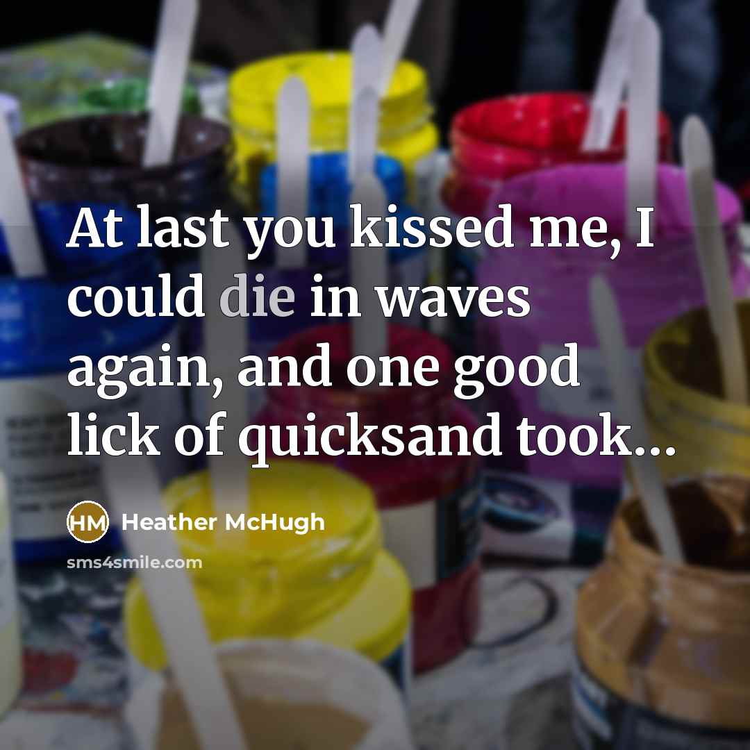 “At last you kissed me, I could die in waves…” quote by Heather McHugh