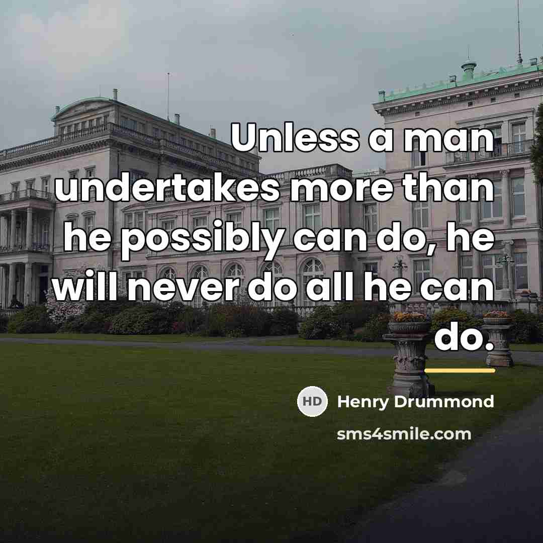 “Unless a man undertakes more than he possibly can do,…” quote by Henry Drummond