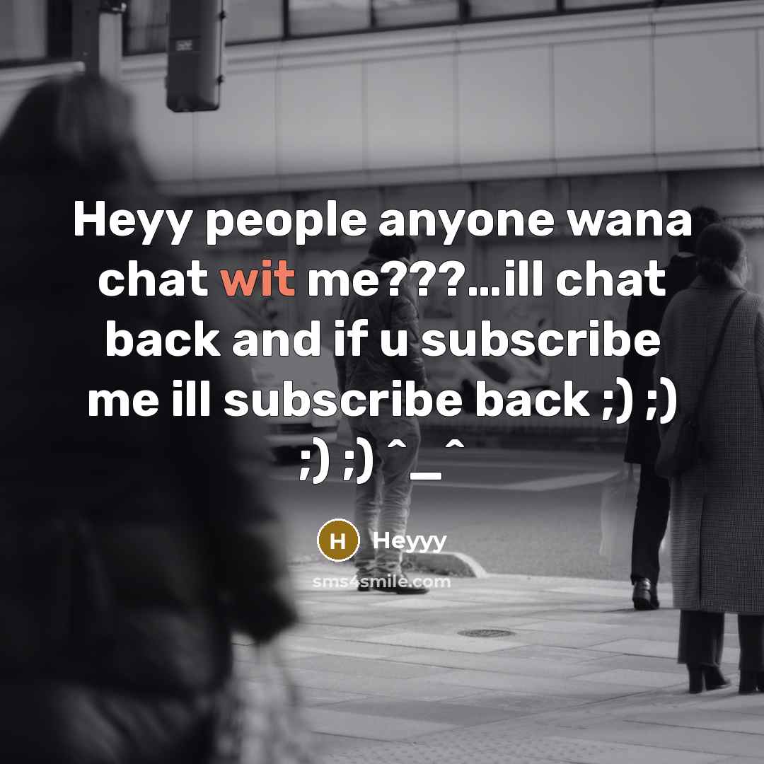 “Heyy people anyone wana chat wit me???…ill chat back and if u subscribe me ill subscribe back ;) ;) ;) ;) ^_^” quote by Heyyy