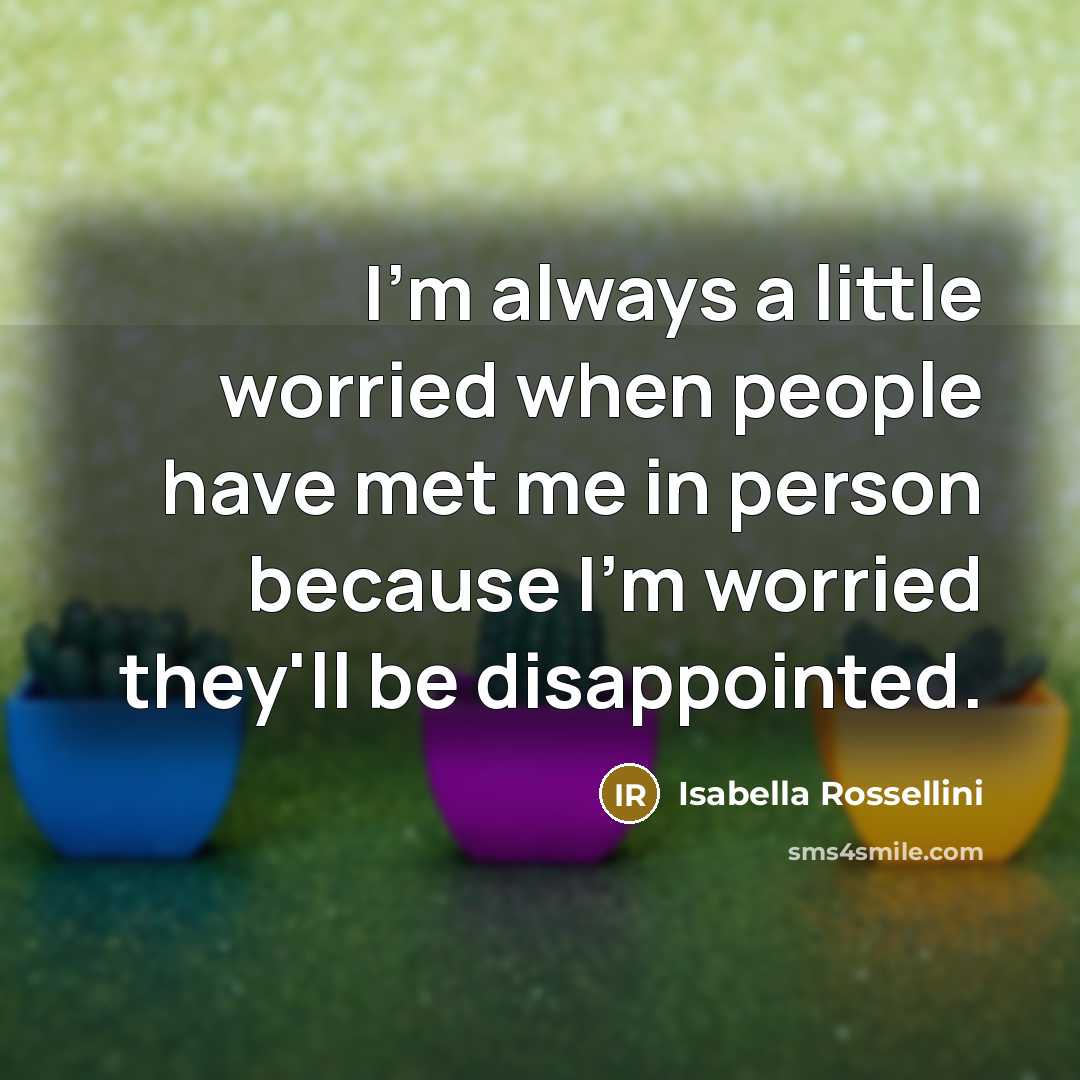 “I'm always a little worried when people have met me…” quote by Isabella Rossellini