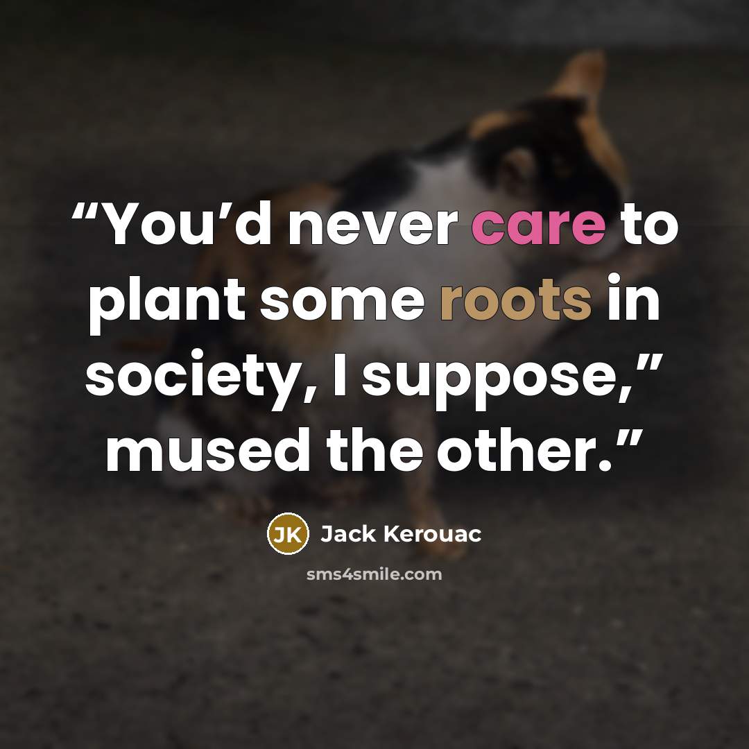 “You’d never care to plant some roots in society, I suppose,” mused the other.” quote by Jack Kerouac