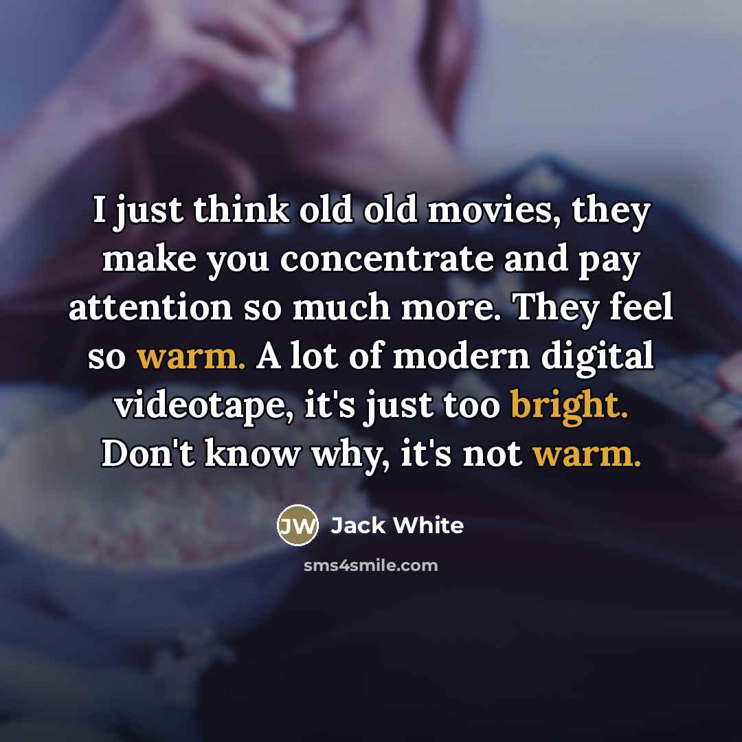 “I just think old old movies, they make you concentrate…” quote by Jack White