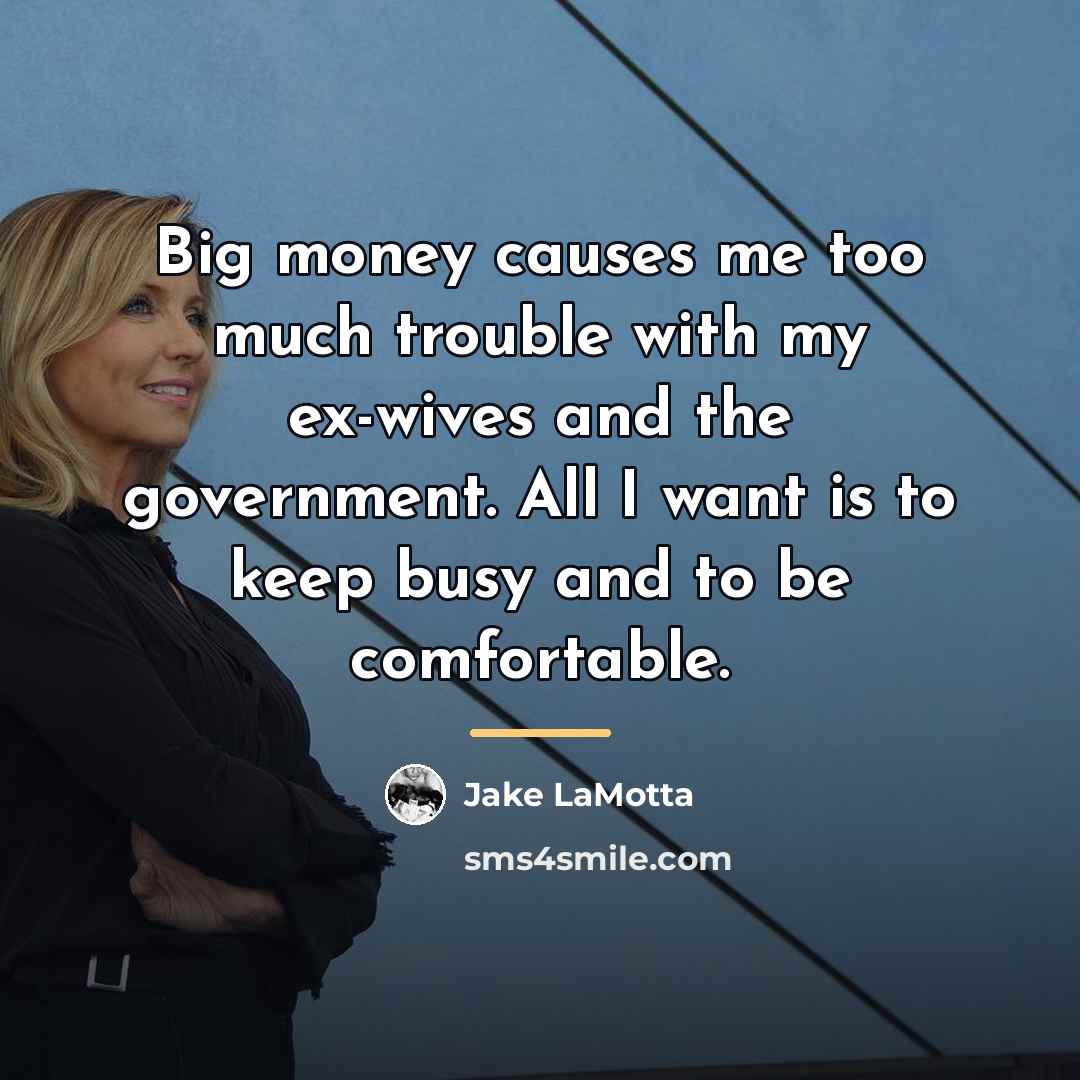 “Big money causes me too much trouble with my ex-wives…” quote by Jake LaMotta