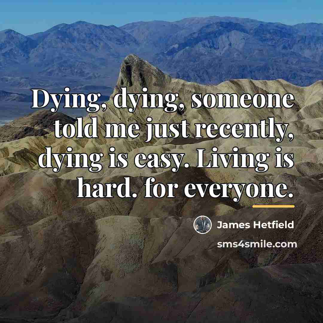 “Dying, dying, someone told me just recently, dying is easy.…” quote by James Hetfield