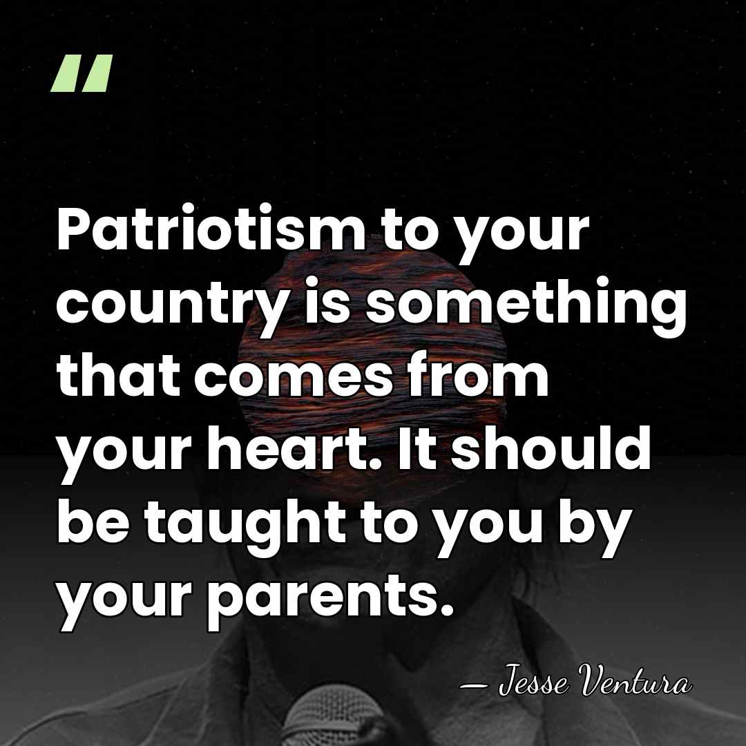 Patriotism to your country is something that comes from your heart. It&hellip; - Jesse Ventura