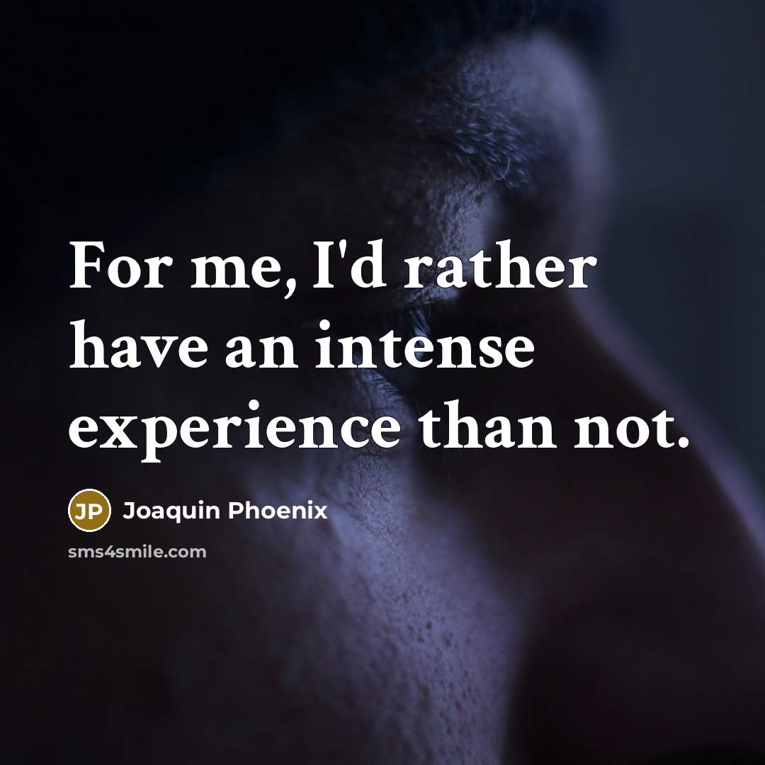 “For me, I'd rather have an intense experience than not.” quote by Joaquin Phoenix