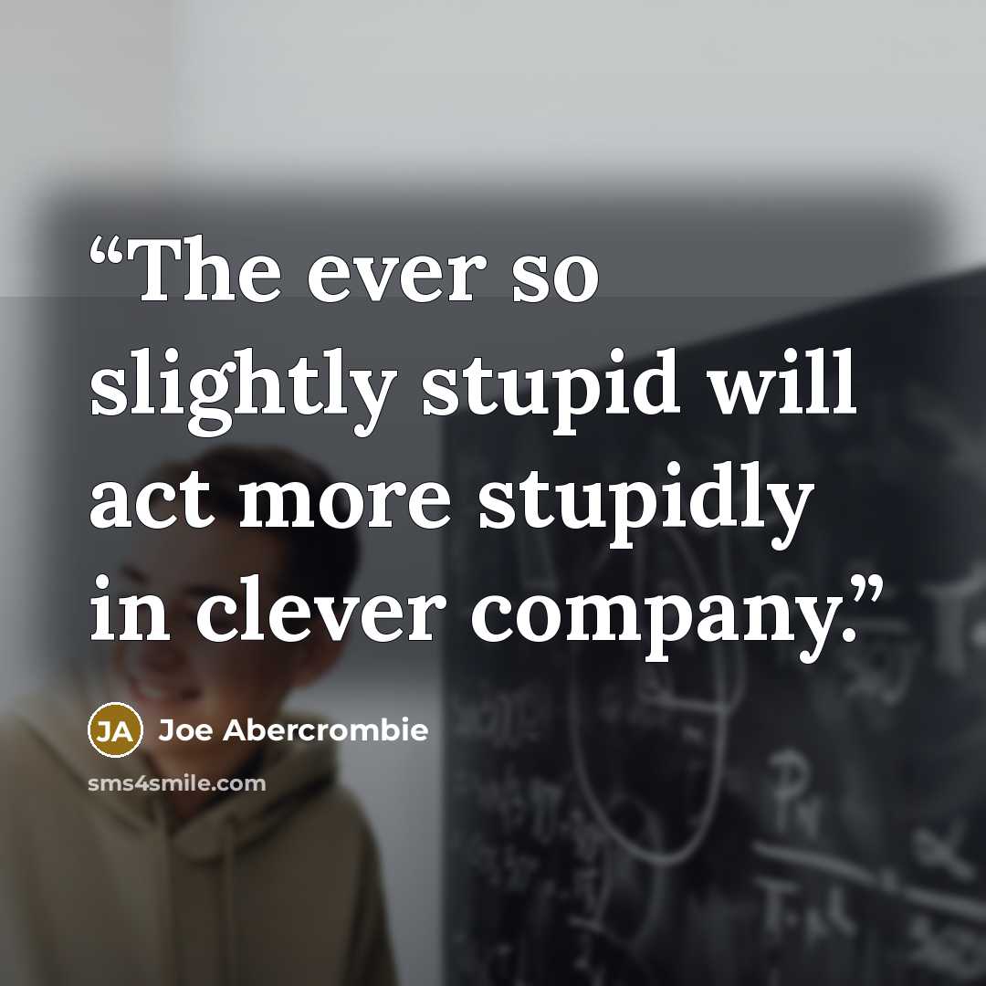 “The ever so slightly stupid will act more stupidly in clever company.” quote by Joe Abercrombie