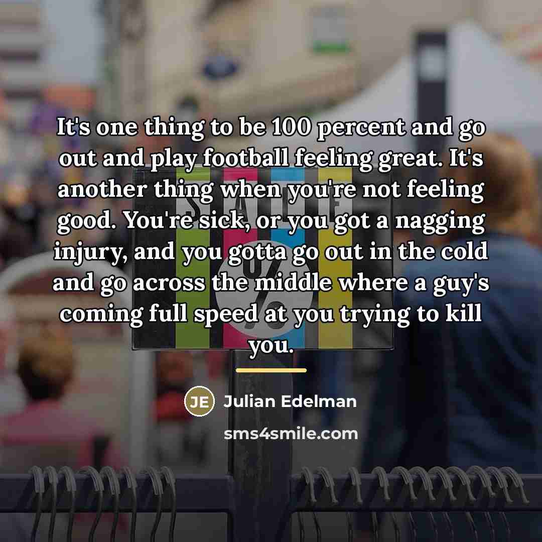 “It's one thing to be 100 percent and go out…” quote by Julian Edelman