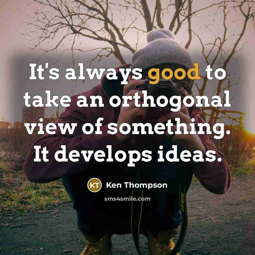 “It's always good to take an orthogonal view of something.…” quote by Ken Thompson