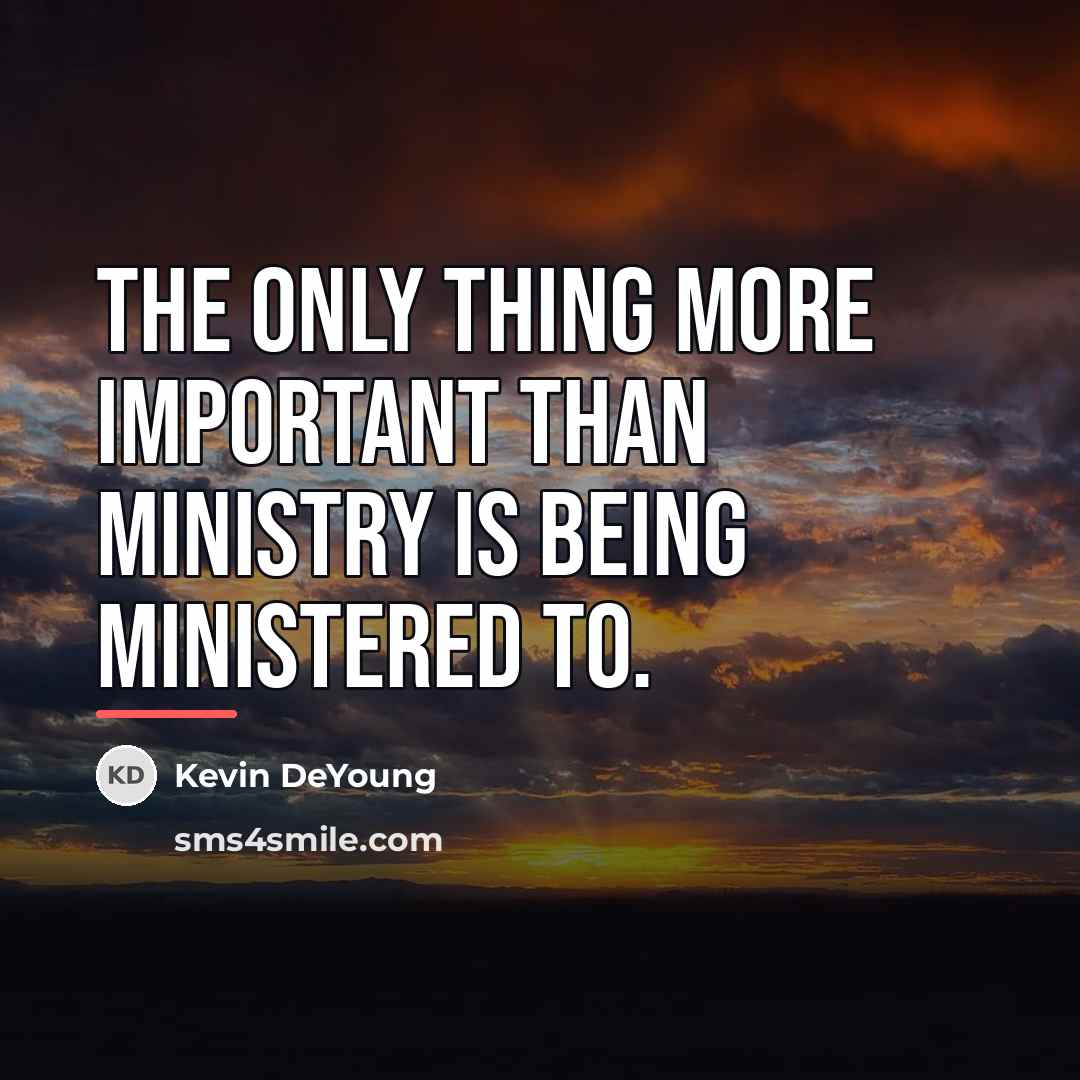 “The only thing more important than ministry is being ministered…” quote by Kevin DeYoung