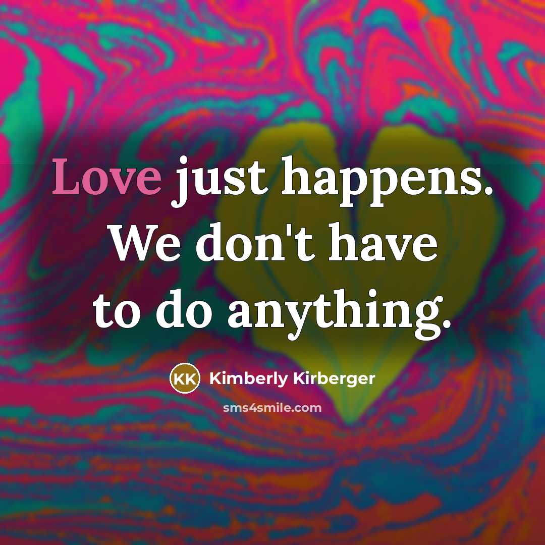 “Love just happens. We don't have to do anything.…” quote by Kimberly Kirberger