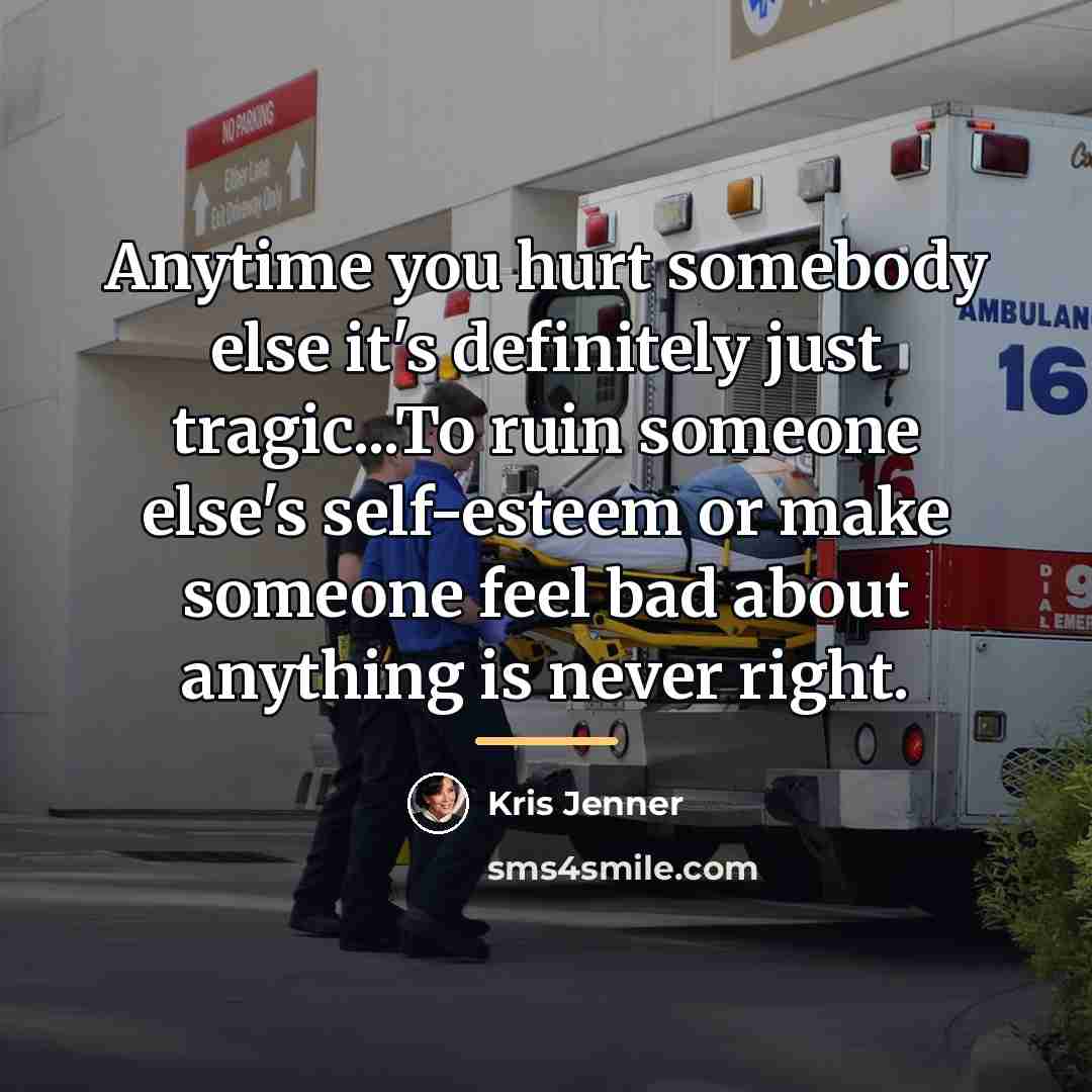“Anytime you hurt somebody else it's definitely just tragic...To ruin…” quote by Kris Jenner